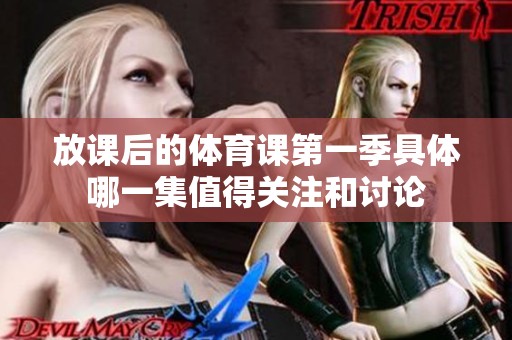 放课后的体育课第一季具体哪一集值得关注和讨论