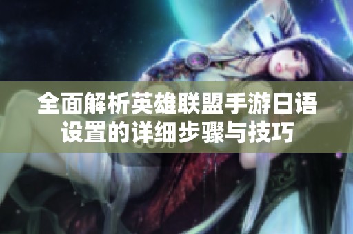 全面解析英雄联盟手游日语设置的详细步骤与技巧