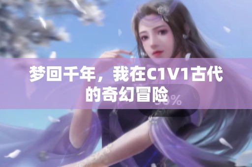 梦回千年，我在C1V1古代的奇幻冒险