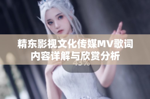 精东影视文化传媒MV歌词内容详解与欣赏分析