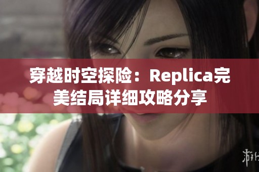 穿越时空探险：Replica完美结局详细攻略分享