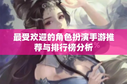 最受欢迎的角色扮演手游推荐与排行榜分析