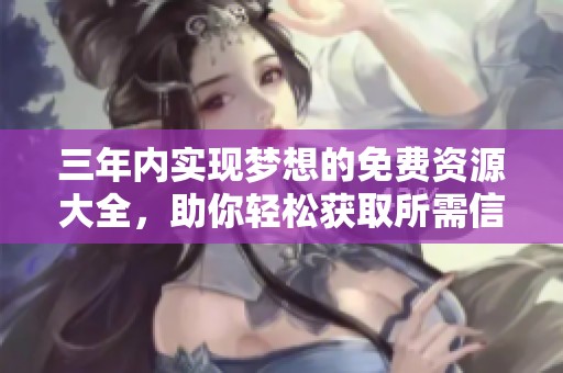 三年内实现梦想的免费资源大全，助你轻松获取所需信息