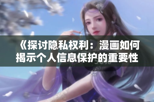《探讨隐私权利：漫画如何揭示个人信息保护的重要性》