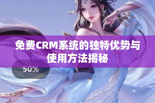 免费CRM系统的独特优势与使用方法揭秘