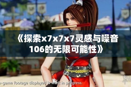 《探索x7x7x7灵感与噪音106的无限可能性》