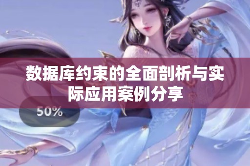 数据库约束的全面剖析与实际应用案例分享