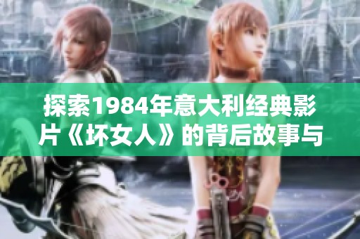 探索1984年意大利经典影片《坏女人》的背后故事与影响
