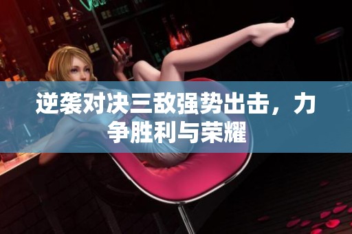 逆袭对决三敌强势出击，力争胜利与荣耀