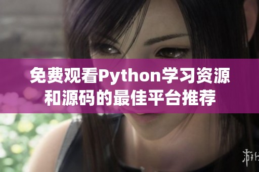 免费观看Python学习资源和源码的最佳平台推荐