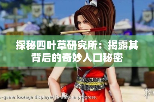 探秘四叶草研究所：揭露其背后的奇妙人口秘密
