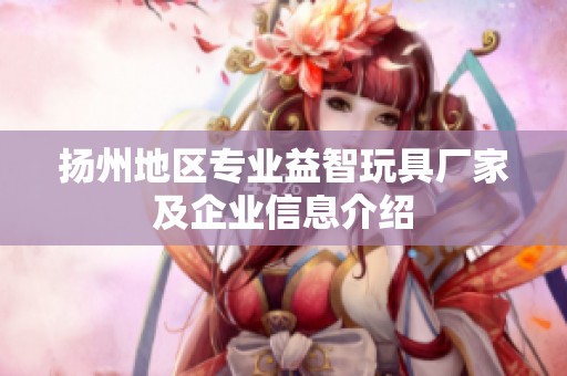 扬州地区专业益智玩具厂家及企业信息介绍