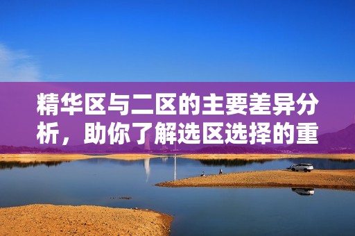 精华区与二区的主要差异分析，助你了解选区选择的重要性