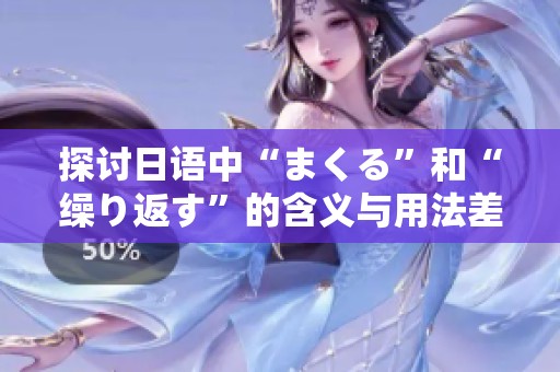探讨日语中“まくる”和“缲り返す”的含义与用法差异