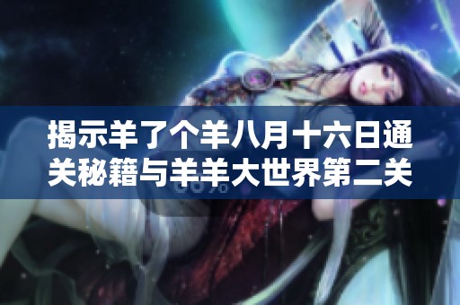 揭示羊了个羊八月十六日通关秘籍与羊羊大世界第二关攻略全解析