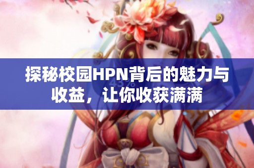 探秘校园HPN背后的魅力与收益，让你收获满满