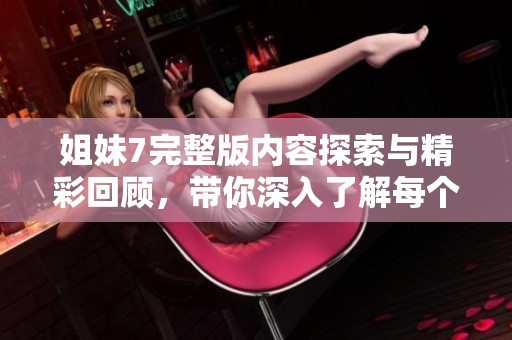 姐妹7完整版内容探索与精彩回顾，带你深入了解每个角色的故事