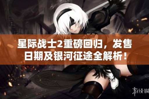 星际战士2重磅回归，发售日期及银河征途全解析！