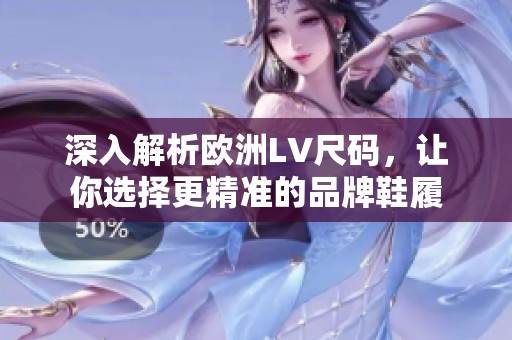 深入解析欧洲LV尺码，让你选择更精准的品牌鞋履