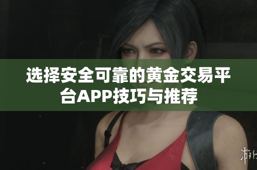 选择安全可靠的黄金交易平台APP技巧与推荐