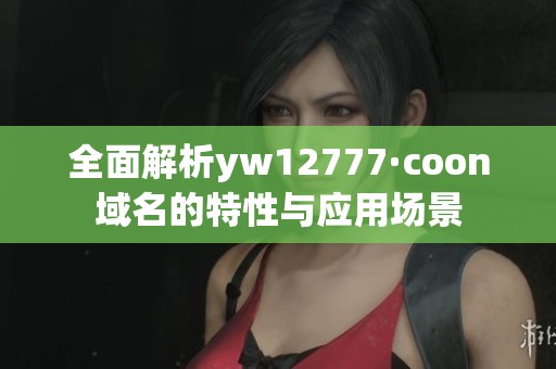全面解析yw12777·coon域名的特性与应用场景