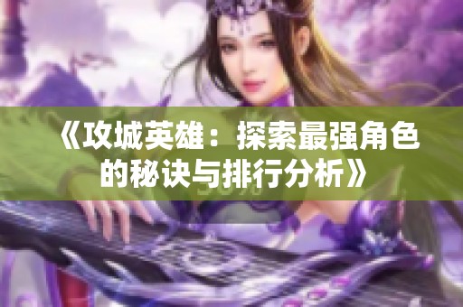 《攻城英雄：探索最强角色的秘诀与排行分析》