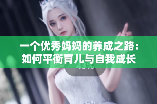 一个优秀妈妈的养成之路：如何平衡育儿与自我成长