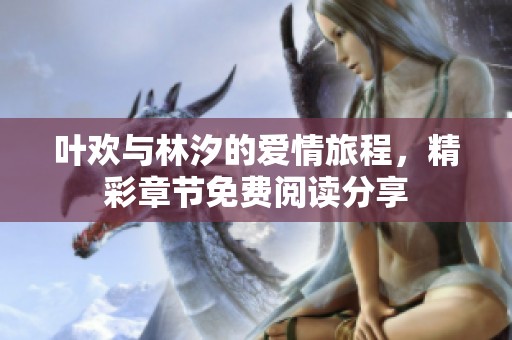 叶欢与林汐的爱情旅程，精彩章节免费阅读分享