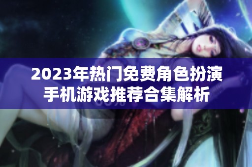 2023年热门免费角色扮演手机游戏推荐合集解析