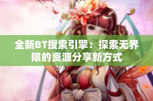 全新BT搜索引擎：探索无界限的资源分享新方式