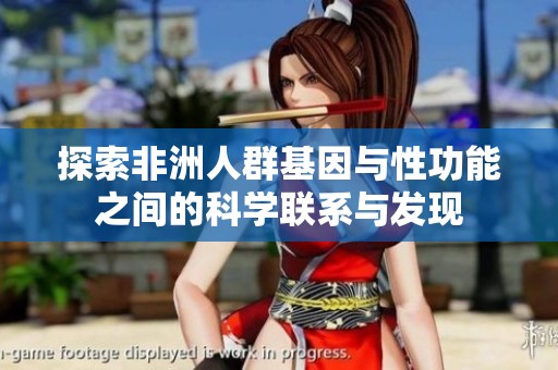 探索非洲人群基因与性功能之间的科学联系与发现