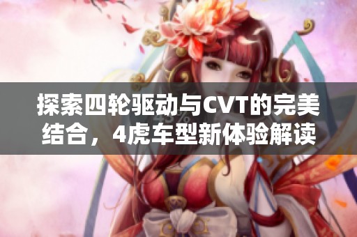 探索四轮驱动与CVT的完美结合，4虎车型新体验解读