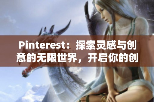 Pinterest：探索灵感与创意的无限世界，开启你的创作之旅