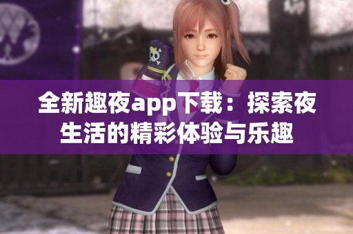 全新趣夜app下载：探索夜生活的精彩体验与乐趣
