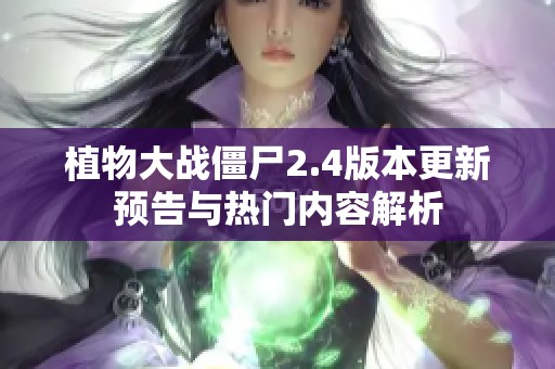 植物大战僵尸2.4版本更新预告与热门内容解析