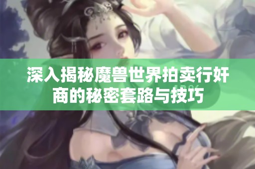 深入揭秘魔兽世界拍卖行奸商的秘密套路与技巧