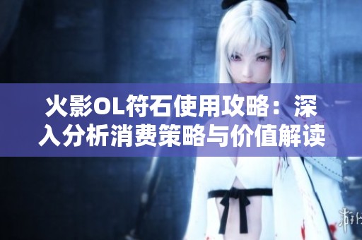火影OL符石使用攻略：深入分析消费策略与价值解读