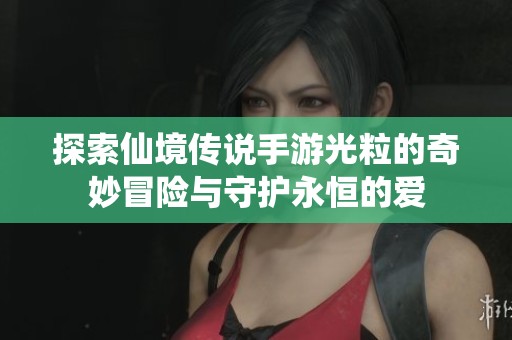 探索仙境传说手游光粒的奇妙冒险与守护永恒的爱