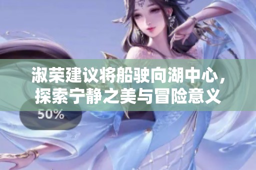 淑荣建议将船驶向湖中心，探索宁静之美与冒险意义
