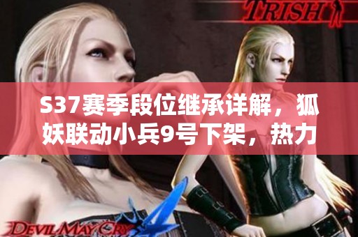 S37赛季段位继承详解，狐妖联动小兵9号下架，热力回旋节省获取方式更新