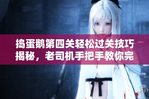 捣蛋鹅第四关轻松过关技巧揭秘，老司机手把手教你完成挑战