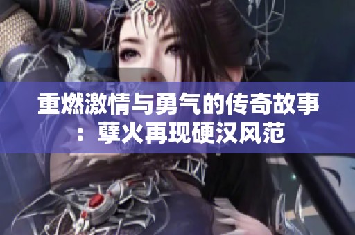 重燃激情与勇气的传奇故事：孽火再现硬汉风范