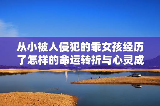 从小被人侵犯的乖女孩经历了怎样的命运转折与心灵成长