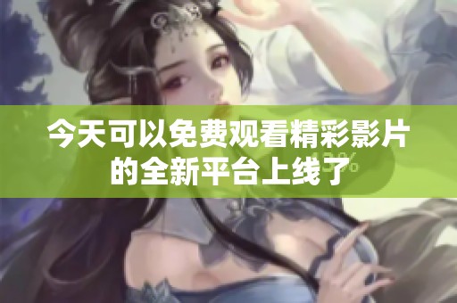 今天可以免费观看精彩影片的全新平台上线了
