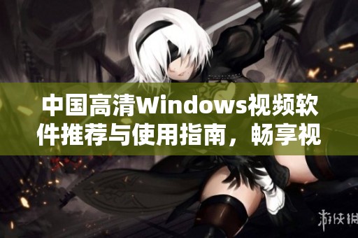 中国高清Windows视频软件推荐与使用指南，畅享视觉盛宴