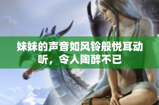 妹妹的声音如风铃般悦耳动听，令人陶醉不已