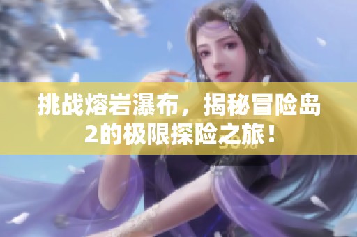 挑战熔岩瀑布，揭秘冒险岛2的极限探险之旅！