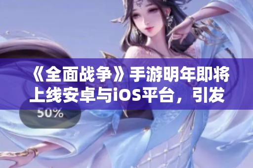 《全面战争》手游明年即将上线安卓与iOS平台，引发期待热潮