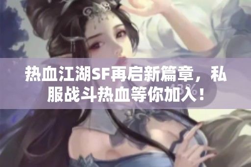 热血江湖SF再启新篇章，私服战斗热血等你加入！