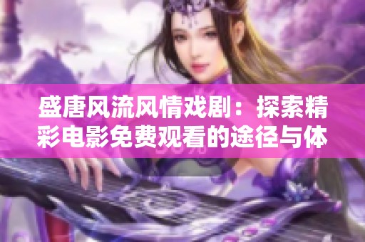 盛唐风流风情戏剧：探索精彩电影免费观看的途径与体验